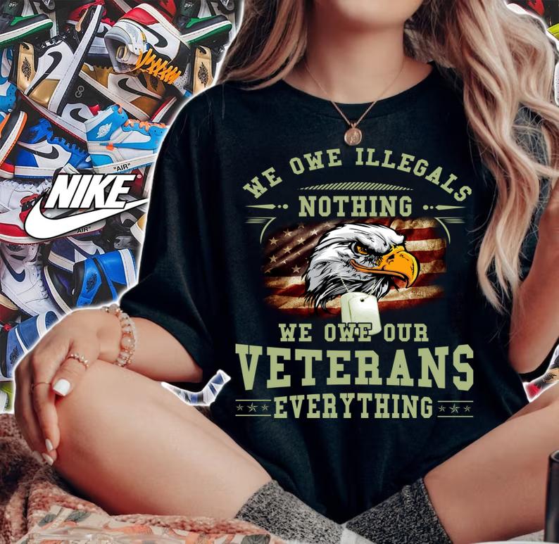 We Owe Illegals Nothing And Our Veterans Everything t-shirt woman shirt