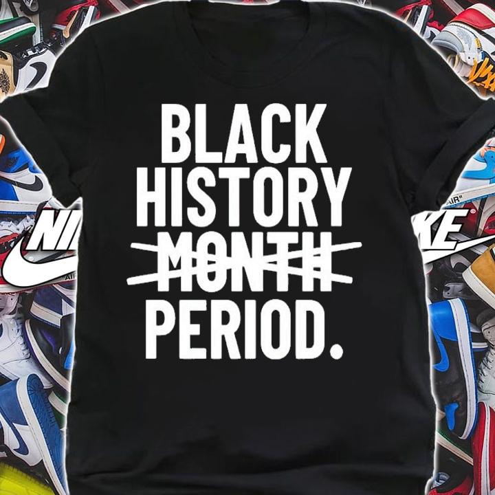 Black history period not month shirt t-shirt shirt