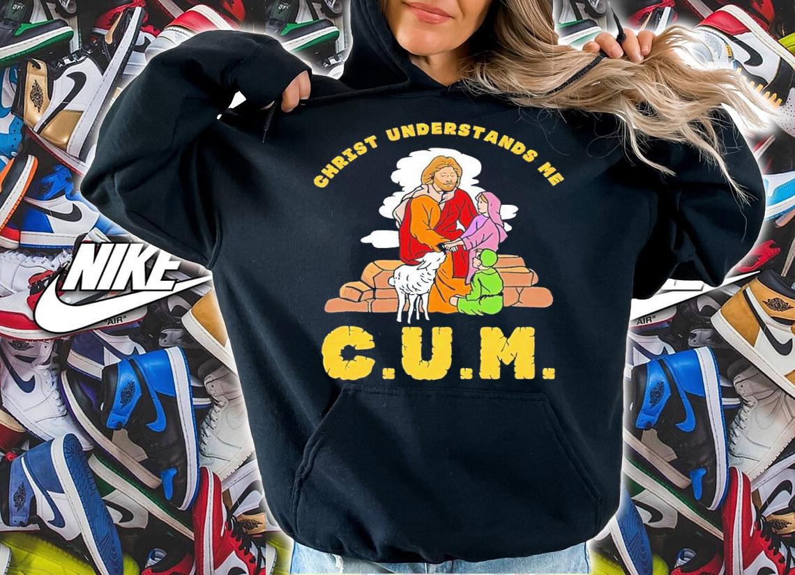Christ Understands Me CUM shirt t-shirt hoodie