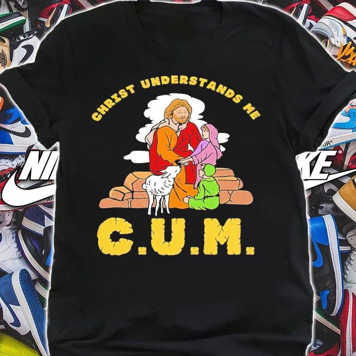 Christ Understands Me CUM shirt t-shirt shirt