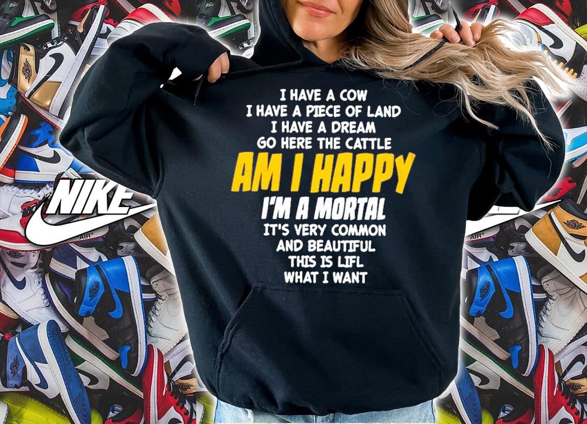 I Have A Cow I Have A Piece Of Land I Have A Dream Go Here The Cattle Am I Happy Shirt t-shirt hoodie