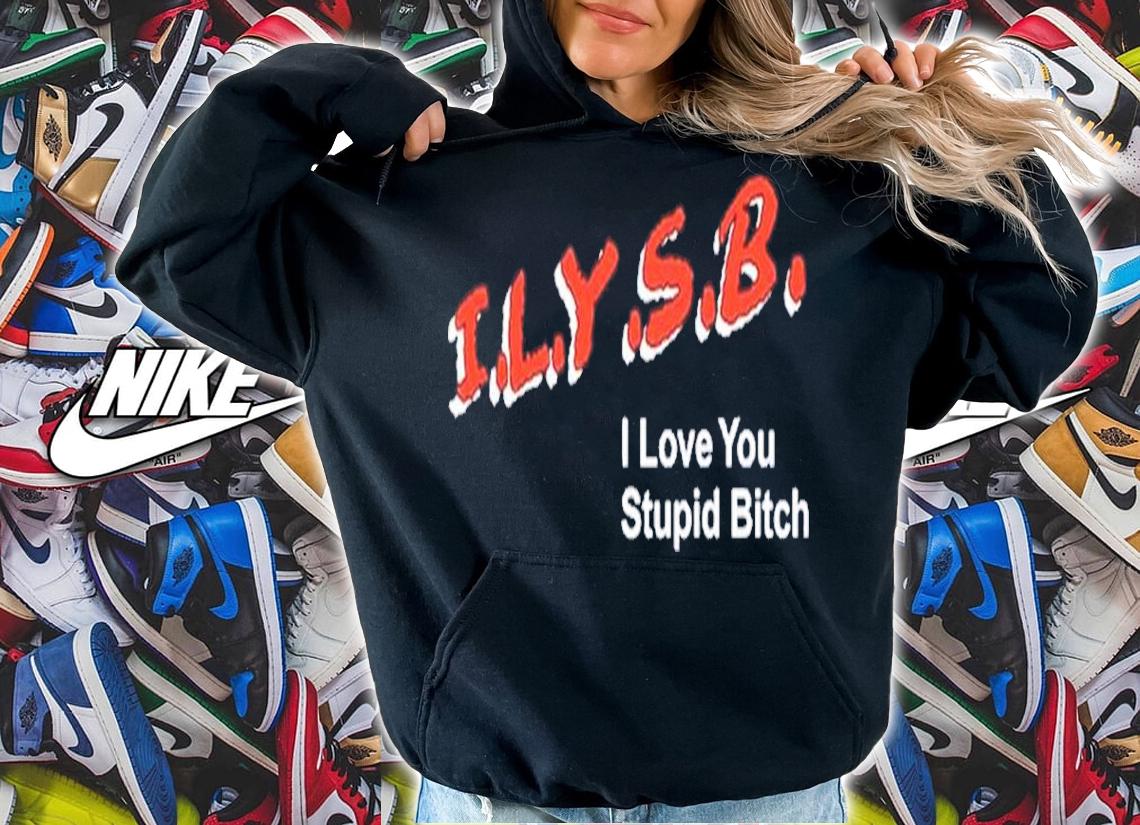 I.L.Y.S.B. I Love You Stupid Bitch Paul Klein Shirt t-shirt hoodie