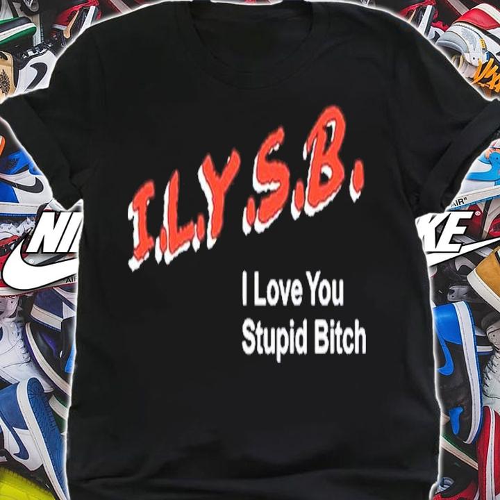 I.L.Y.S.B. I Love You Stupid Bitch Paul Klein Shirt t-shirt shirt