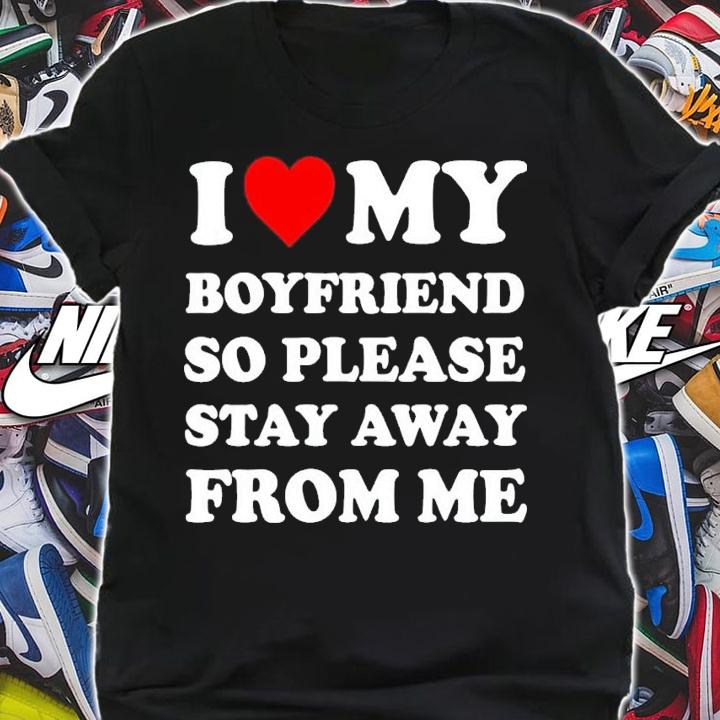 I love my boyfriend so please stay away from me shirt t-shirt shirt