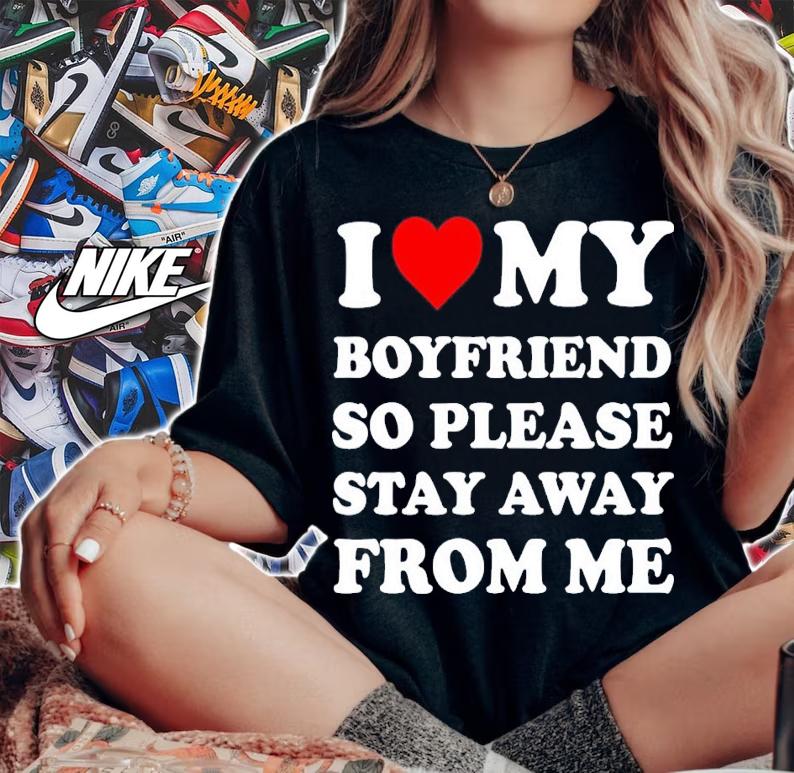 I love my boyfriend so please stay away from me shirt t-shirt woman shirt