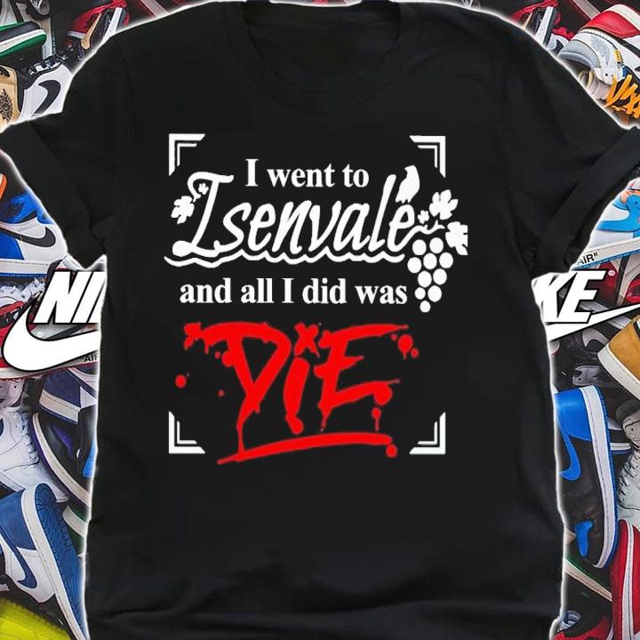 I went to isenvale and all i did was die shirt t-shirt shirt