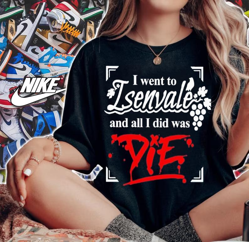 I went to isenvale and all i did was die shirt t-shirt woman shirt