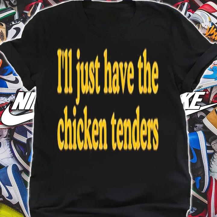 Ill just have the chicken tenders shirt t-shirt shirt