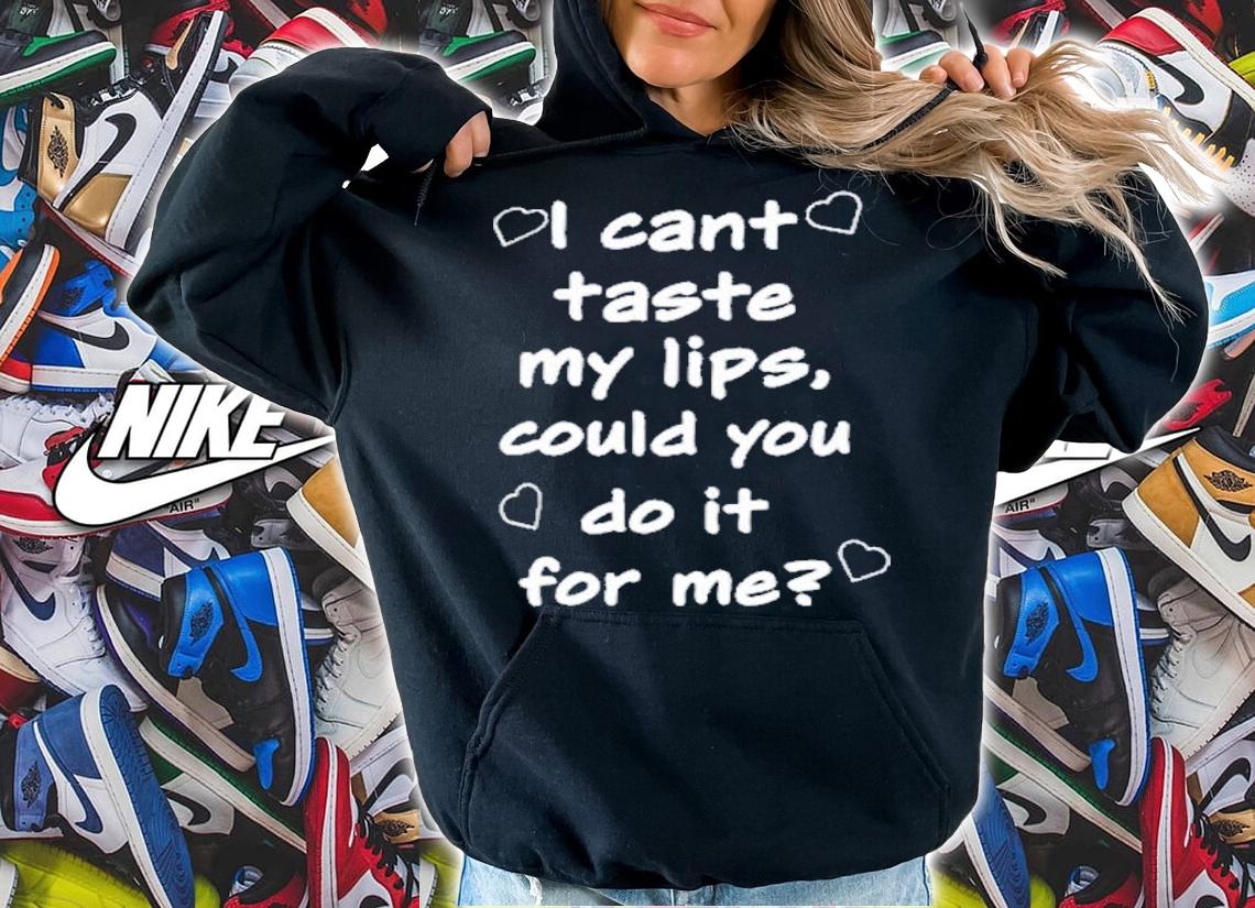 I Cant Taste My Lips Could You Do It For Me T-Shirt t-shirt hoodie