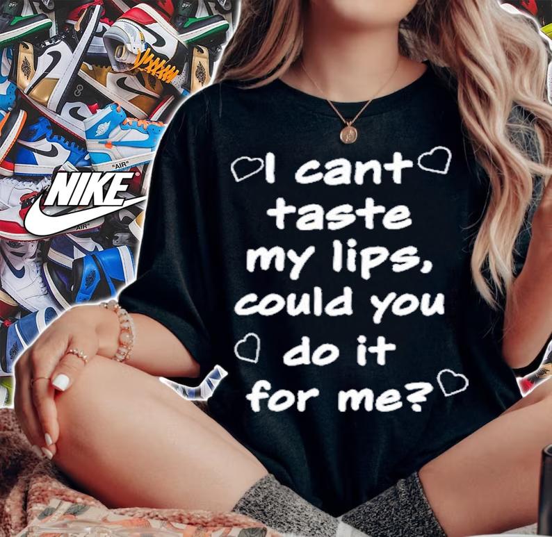 I Cant Taste My Lips Could You Do It For Me T-Shirt t-shirt woman shirt