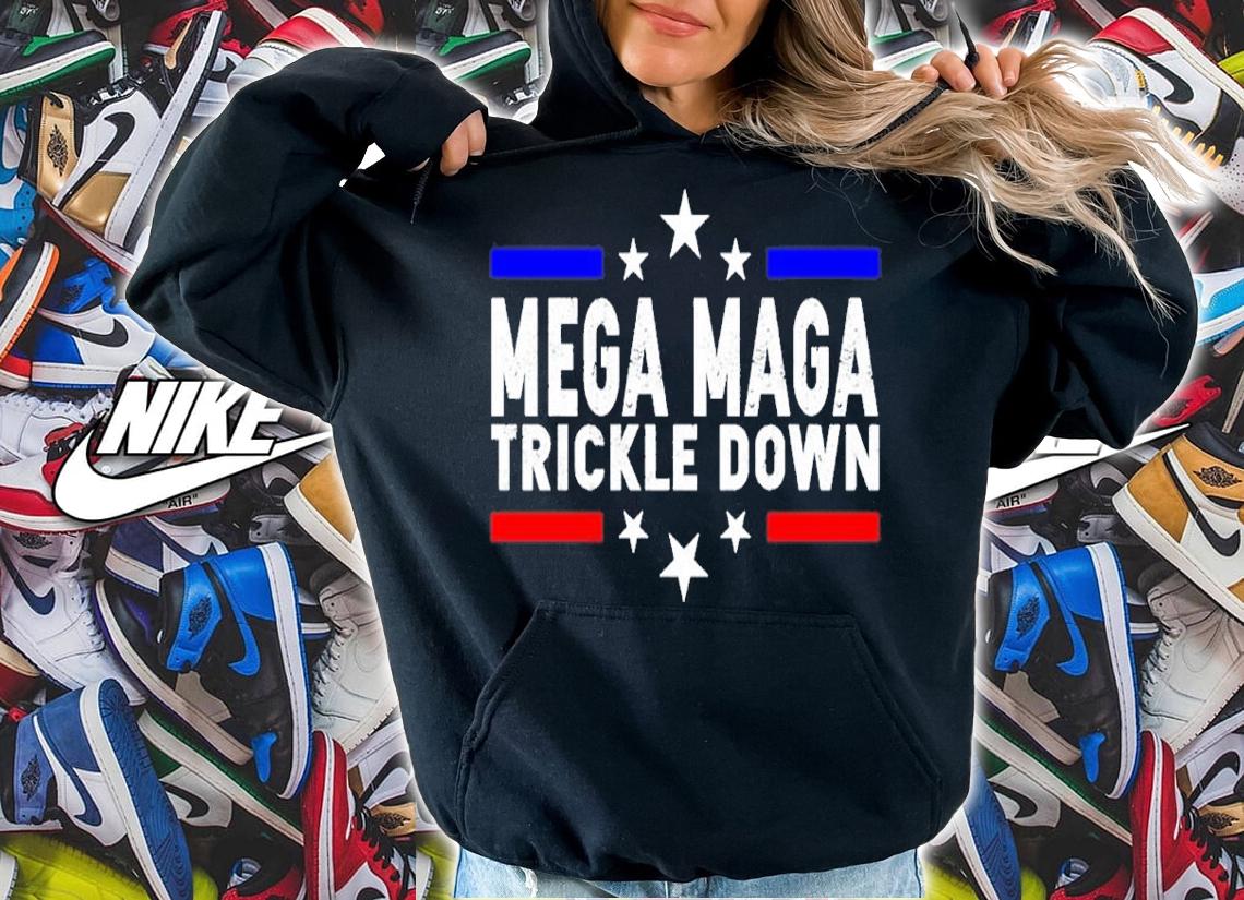 Mega Maga Trickle Down shirt t-shirt hoodie