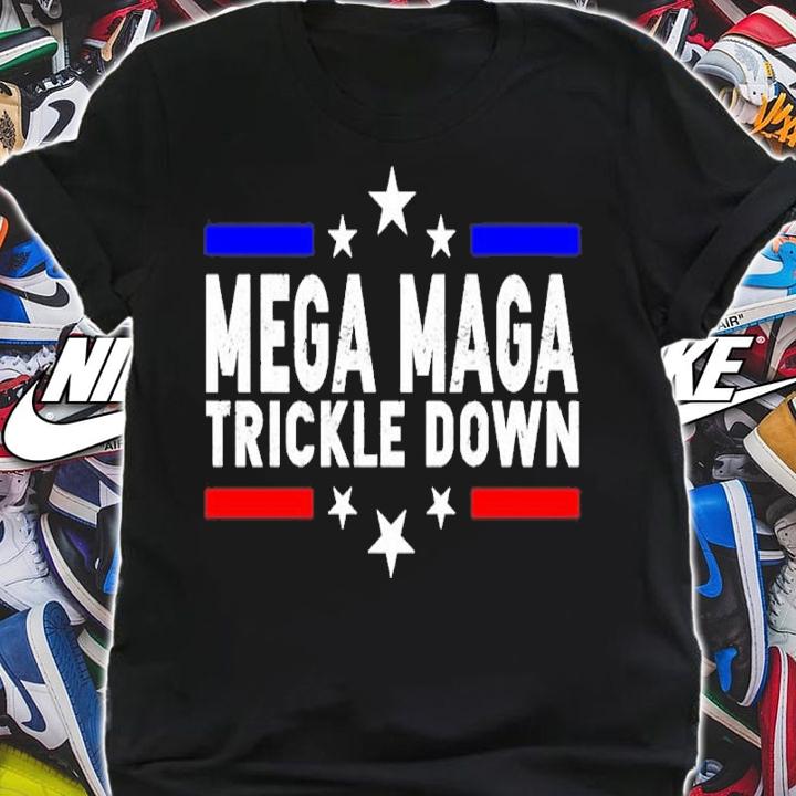 Mega Maga Trickle Down shirt t-shirt shirt