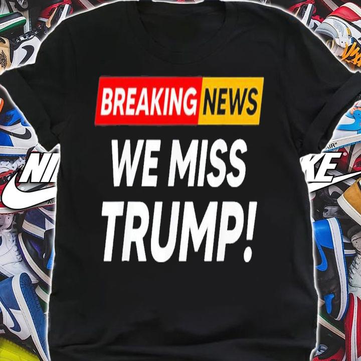 Breaking News We Miss Trump Hilarious Sarcasm Joke T-Shirt t-shirt shirt