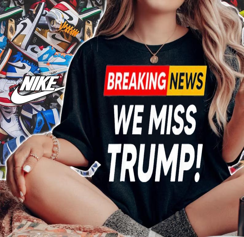 Breaking News We Miss Trump Hilarious Sarcasm Joke T-Shirt t-shirt woman shirt