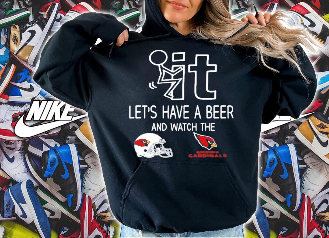 Let's Have A Beer And Watch The Arizona Cardinals Football NFL Shirt t-shirt hoodie