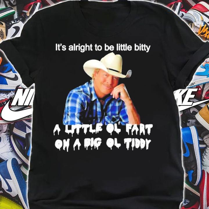 Its alright to be little bitty a little ol fart on a big ol tiddy shirt t-shirt shirt