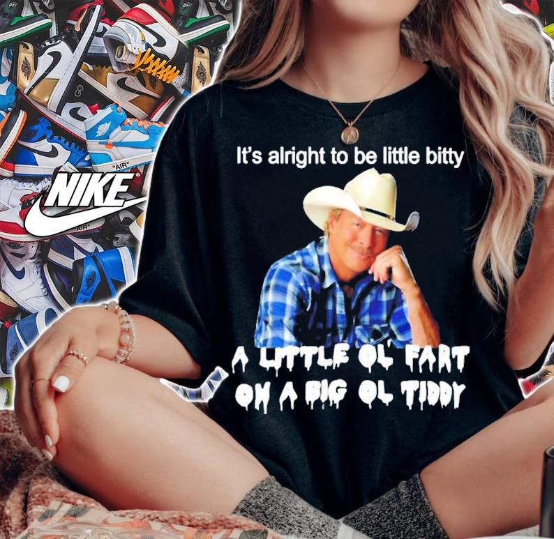 Its alright to be little bitty a little ol fart on a big ol tiddy shirt t-shirt woman shirt