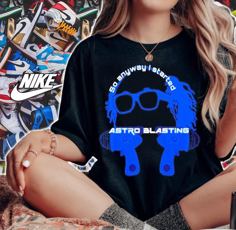 So anyway I start astro blasting shirt t-shirt woman shirt