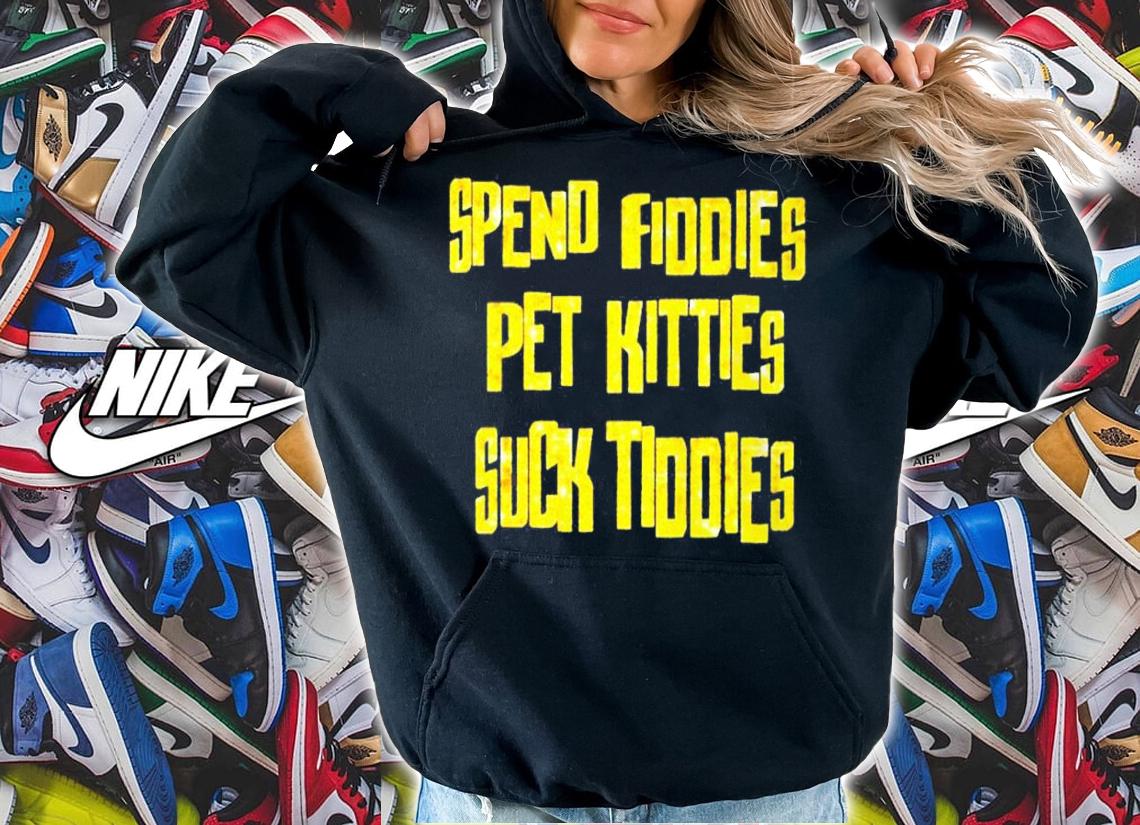 Spend fiddies pet kitties suck tiddies shirt t-shirt