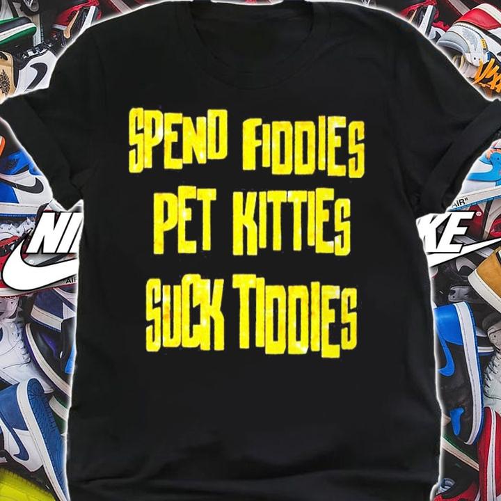 Spend fiddies pet kitties suck tiddies shirt t-shirt