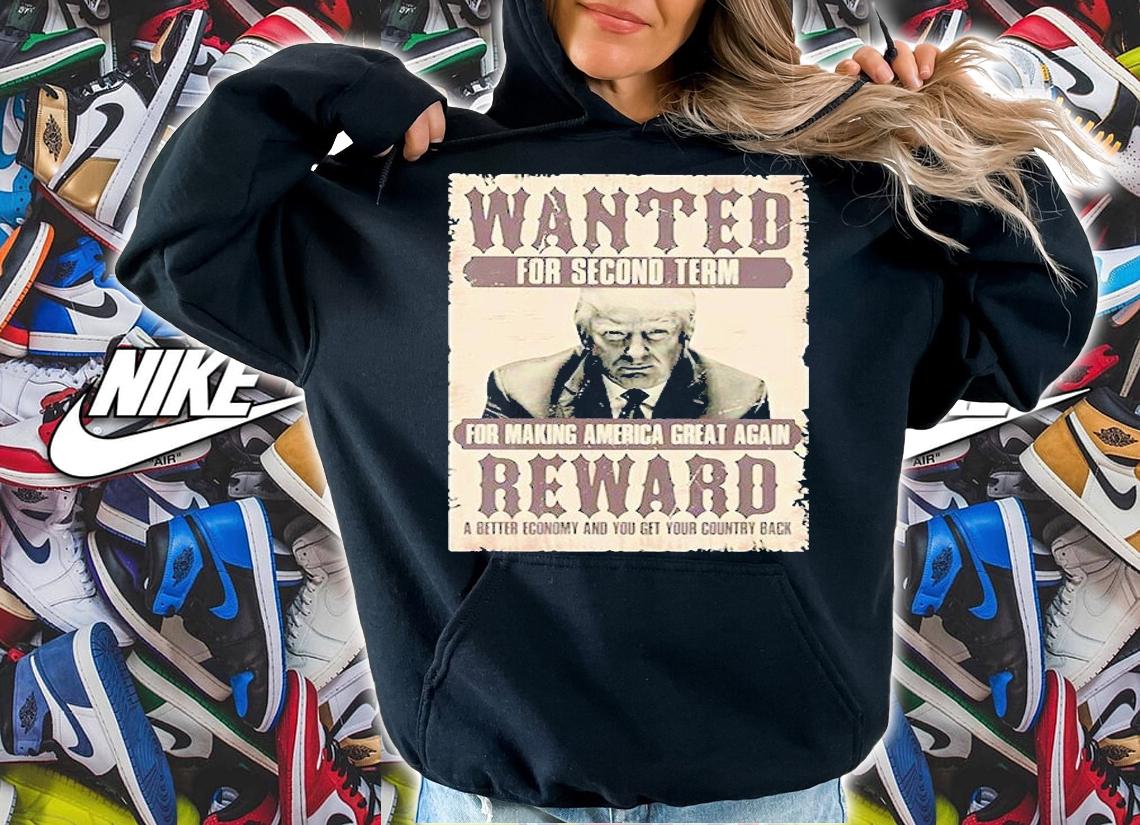 Donald Trump Wanted For Second Term For Making America Great Again Reward A Better Economy And You Get Country Back t-shirt hoodie
