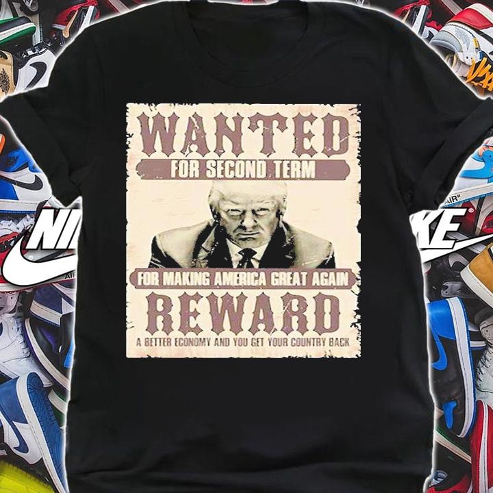 Donald Trump Wanted For Second Term For Making America Great Again Reward A Better Economy And You Get Country Back t-shirt shirt
