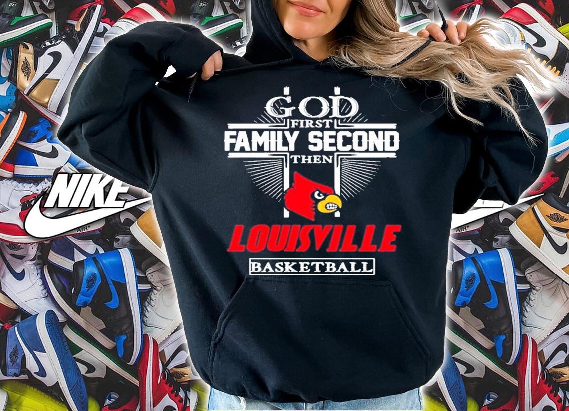 God First Family Second Then Louisville Cardinals Basketball Shirt t-shirt hoodie