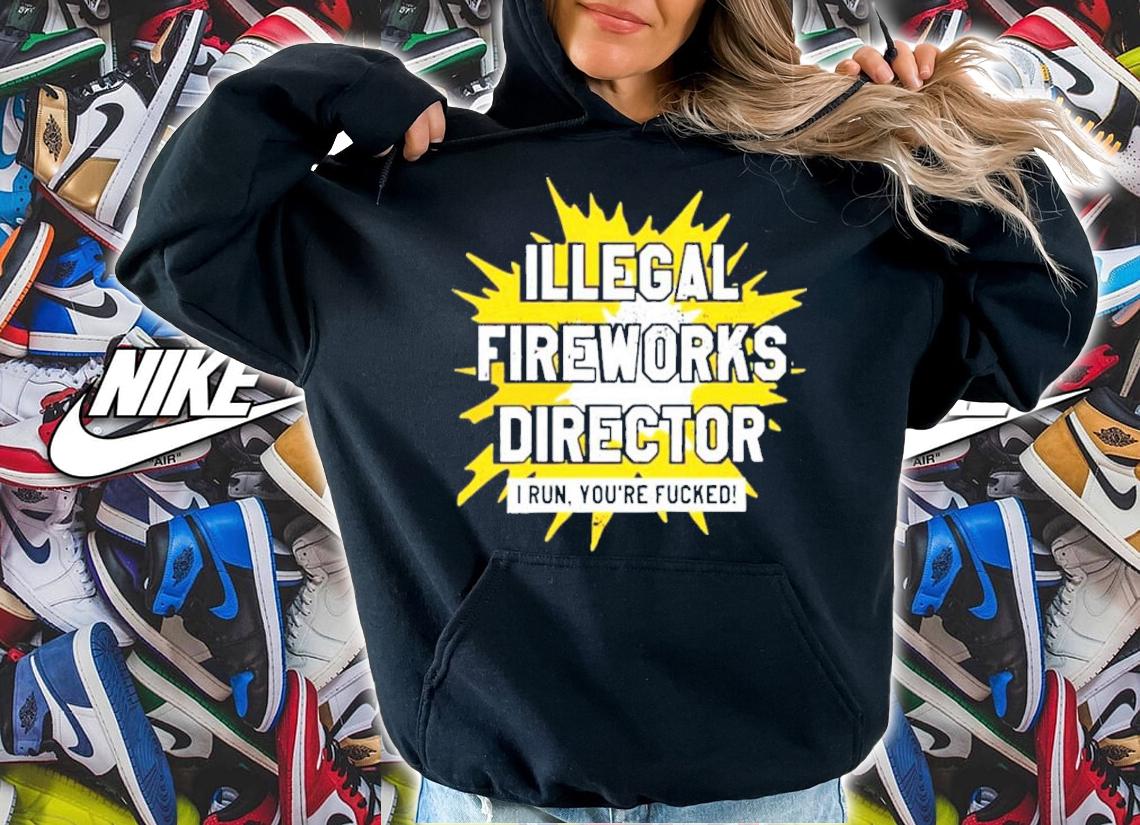 Illegal Fireworks Director I Run You're Fucked Shirt t-shirt