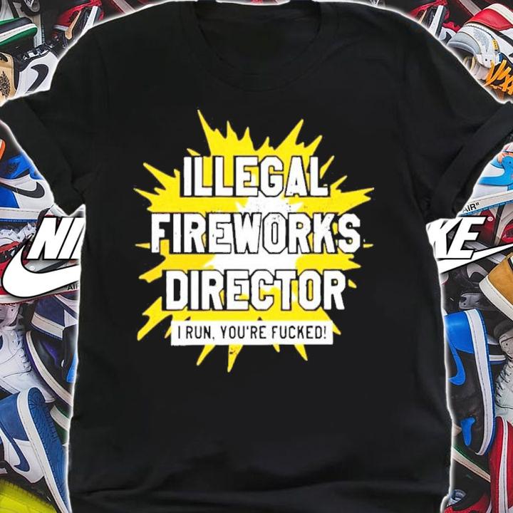 Illegal Fireworks Director I Run You're Fucked Shirt t-shirt