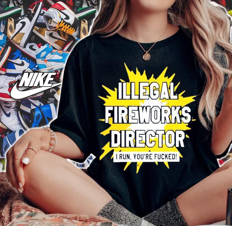 Illegal Fireworks Director I Run You're Fucked Shirt t-shirt
