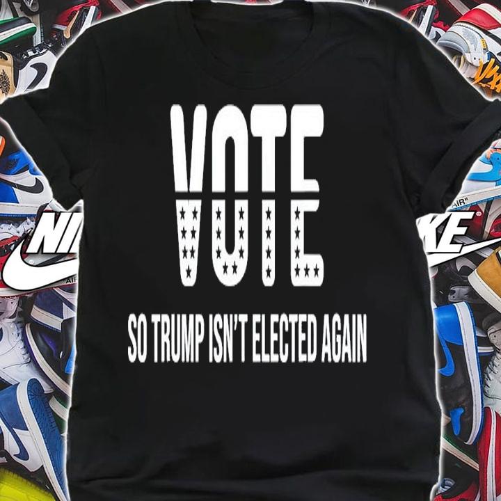 Vote So Trump Isn't Elected Again T-Shirt t-shirt