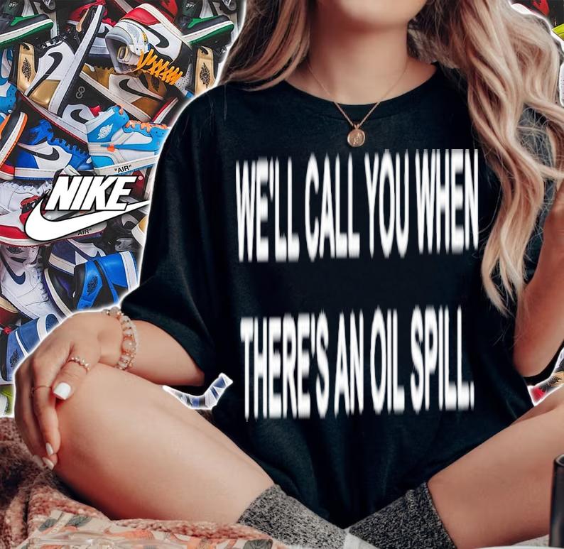 We'll Call You When There's An Oil Spill Graphic Shirt t-shirt woman shirt