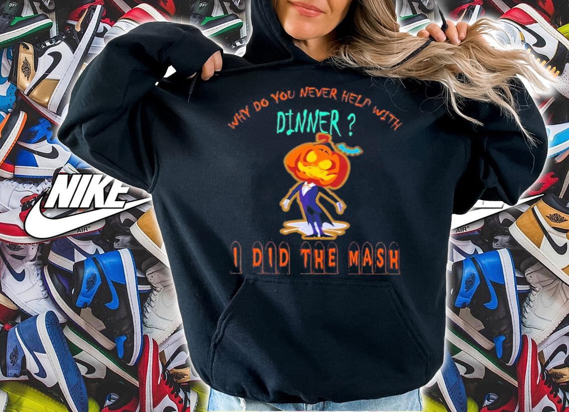 Why Do You Never Help With Dinner I Did The Mash T-Shirt t-shirt