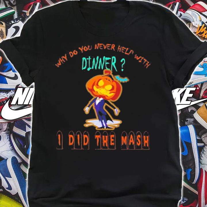 Why Do You Never Help With Dinner I Did The Mash T-Shirt t-shirt