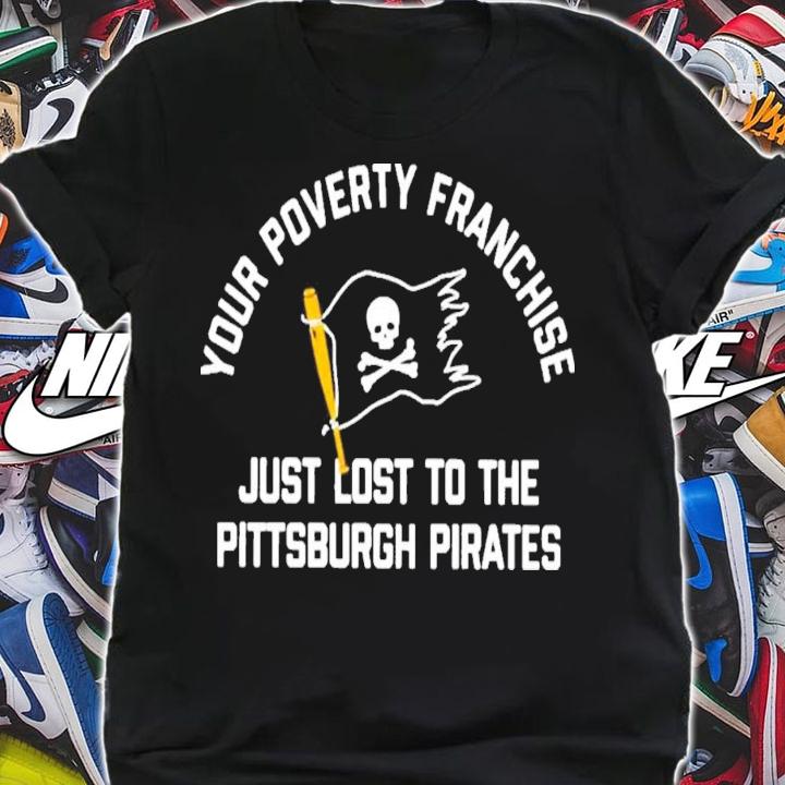 Your Poverty Franchise Just Lost To The Pittsburgh Pirates T-Shirt t-shirt