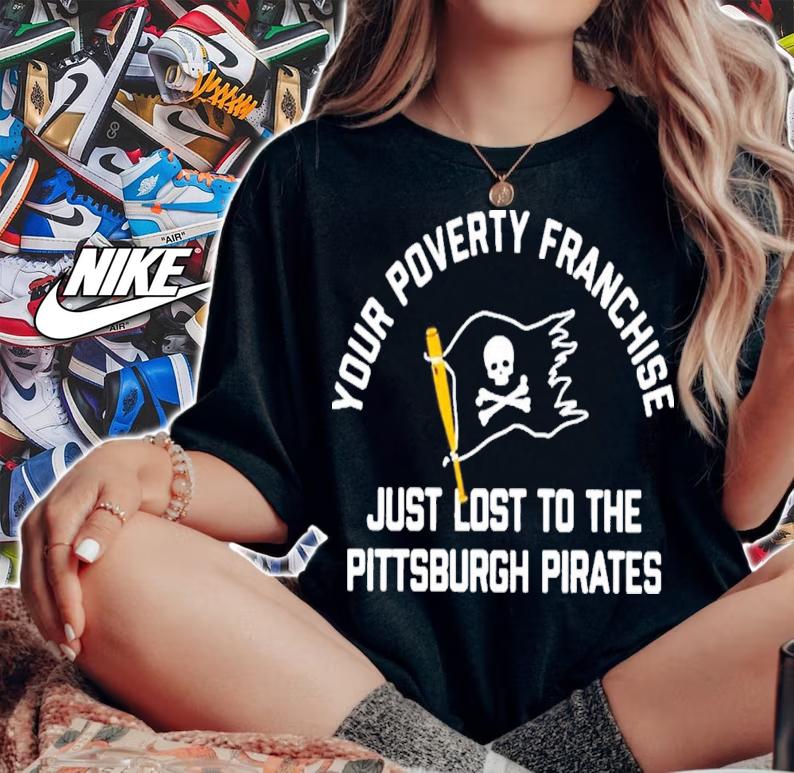 Your Poverty Franchise Just Lost To The Pittsburgh Pirates T-Shirt t-shirt