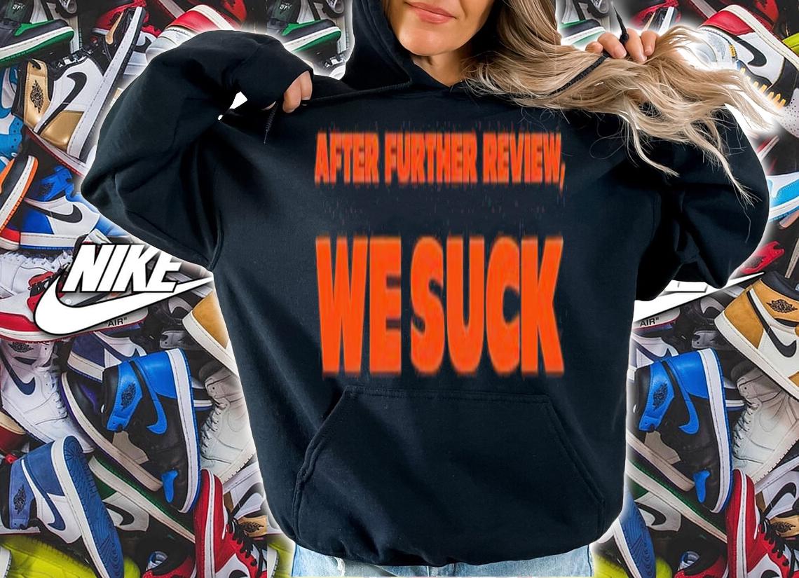 After further review we suck shirt t-shirt hoodie