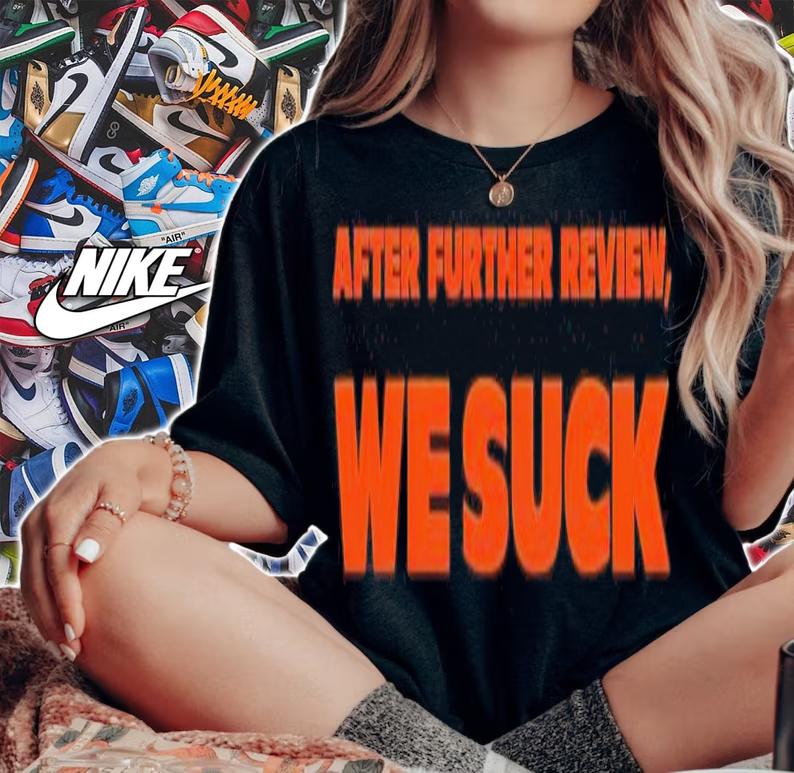 After further review we suck shirt t-shirt woman shirt