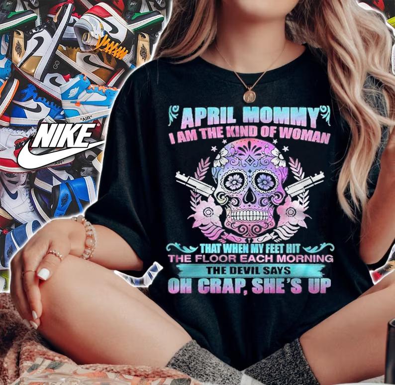 As An April Mommy I Am The Kind Of Woman Sugar Skull Version Shirt t-shirt woman shirt