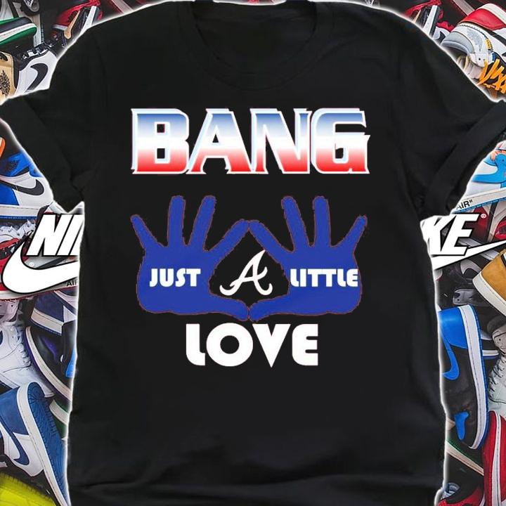 Bang Just A Little Love Atlanta Braves Shirt t-shirt shirt