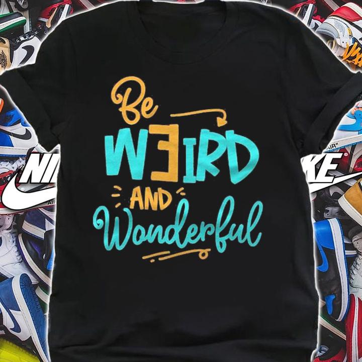 Be Weird And Wonderful Inspiring Its Okay To Be Different Shirt t-shirt
