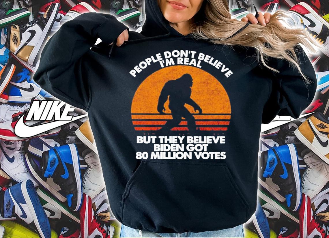 Bigfoot People Don't Believe I'm Real But They Believe Biden Got 80 Million Votes Vintage Shirt t-shirt