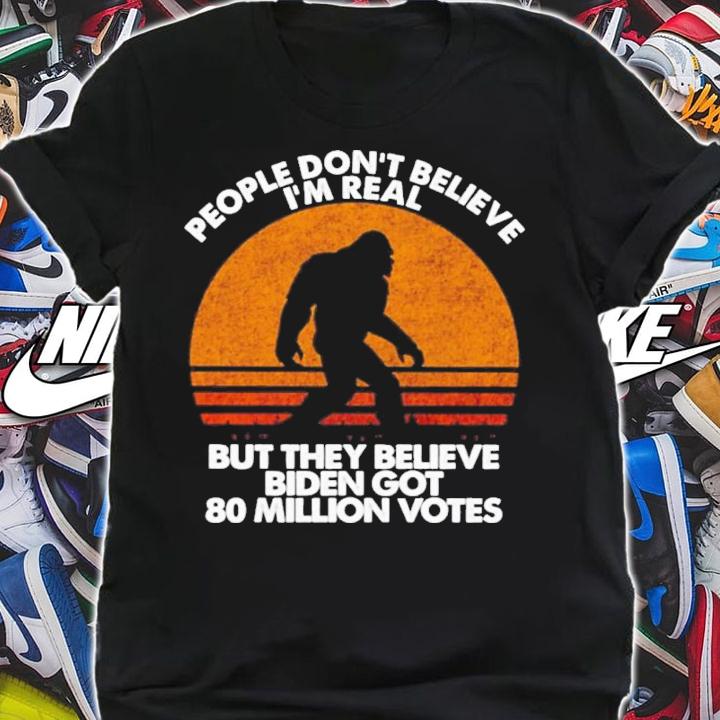 Bigfoot People Don't Believe I'm Real But They Believe Biden Got 80 Million Votes Vintage Shirt t-shirt