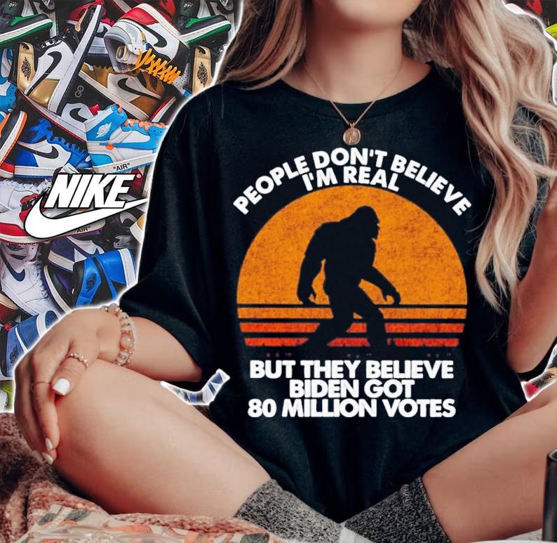 Bigfoot People Don't Believe I'm Real But They Believe Biden Got 80 Million Votes Vintage Shirt t-shirt