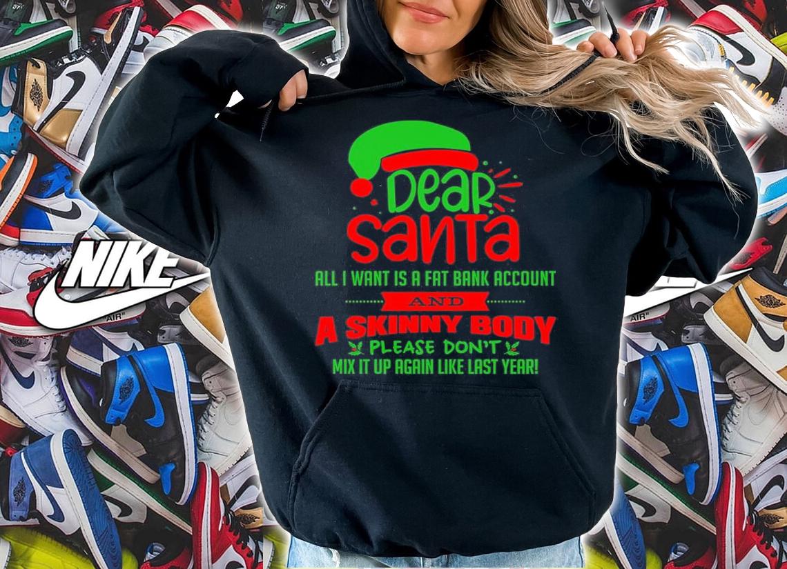 Dear Santa All I Want Is A Fat Bank Account And A Skinny Body Shirt t-shirt
