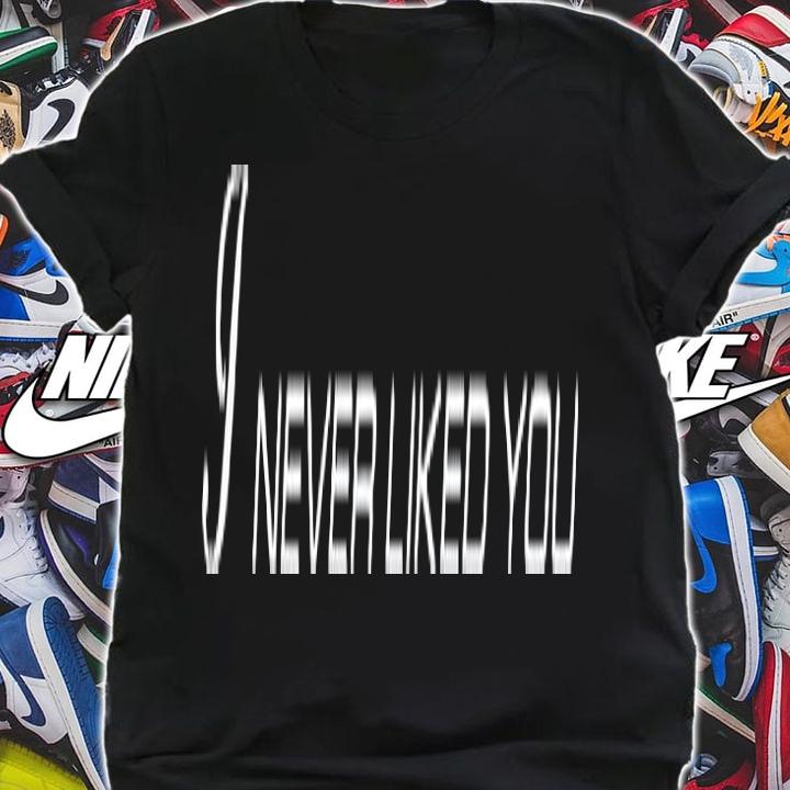 I Never Liked You T-Shirt t-shirt