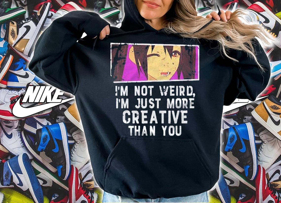 Im Not Weird Im Just More Creative Than You Anime Shirt t-shirt