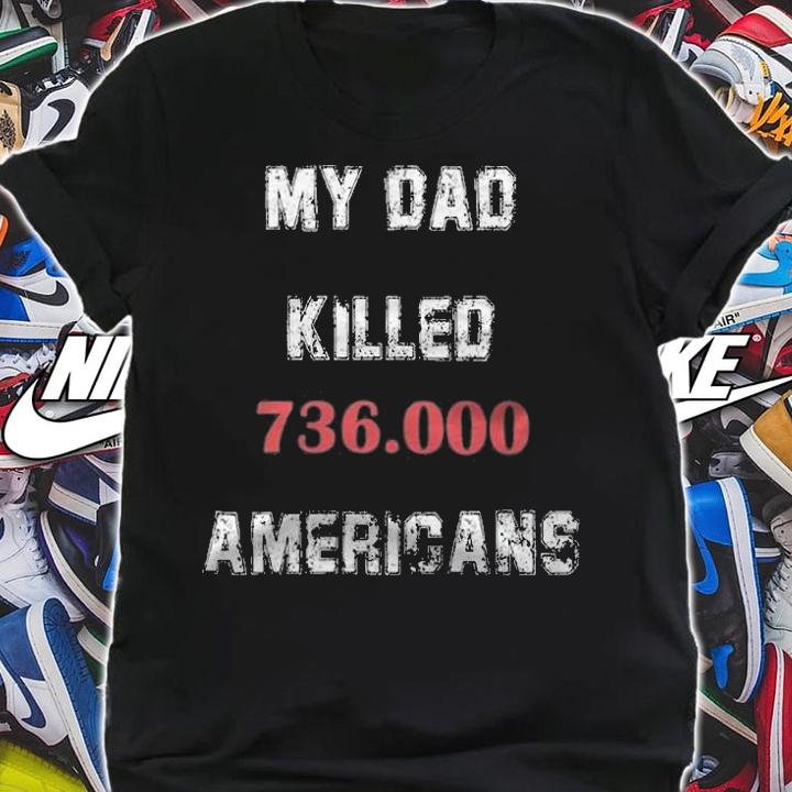 My Dad Killed 736,000 Americans T-Shirt t-shirt shirt