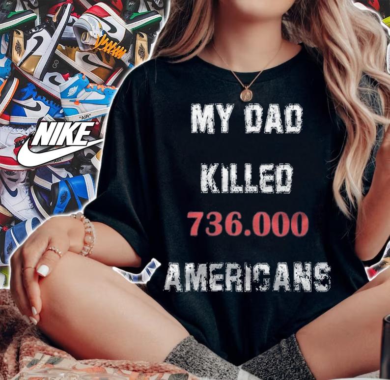 My Dad Killed 736,000 Americans T-Shirt t-shirt woman shirt