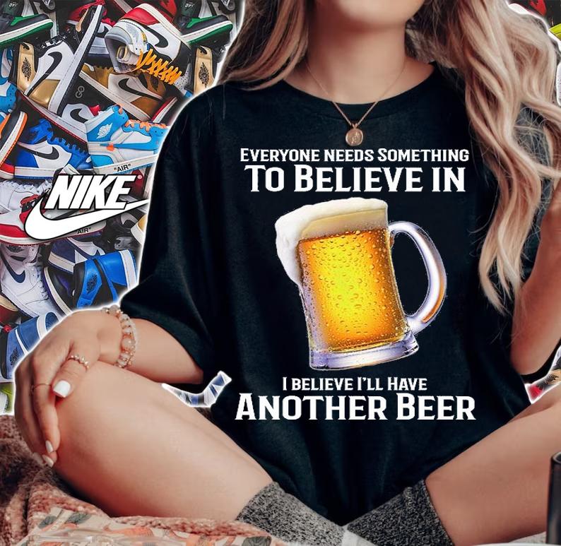 Everyone Needs Something To Believe In I Believe I'll Have Another Beer T-Shirt t-shirt woman shirt